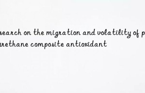 Research on the migration and volatility of polyurethane composite antioxidant