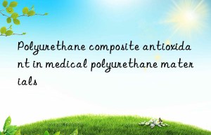 Polyurethane composite antioxidant in medical polyurethane materials