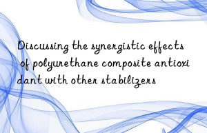 Discussing the synergistic effects of polyurethane composite antioxidant with other stabilizers