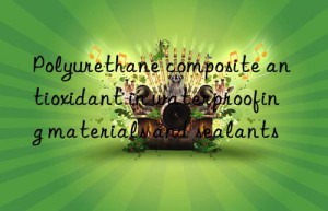 Polyurethane composite antioxidant in waterproofing materials and sealants