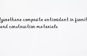 Polyurethane composite antioxidant in furniture and construction materials