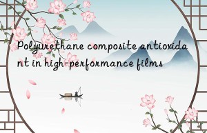 Polyurethane composite antioxidant in high-performance films