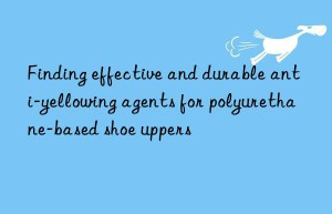 Finding effective and durable anti-yellowing agents for polyurethane-based shoe uppers
