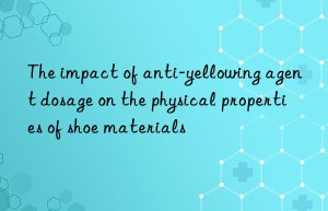 The impact of anti-yellowing agent dosage on the physical properties of shoe materials