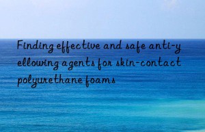 Finding effective and safe anti-yellowing agents for skin-contact polyurethane foams