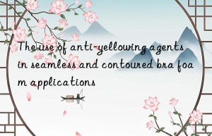 The use of anti-yellowing agents in seamless and contoured bra foam applications