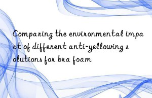 Comparing the environmental impact of different anti-yellowing solutions for bra foam