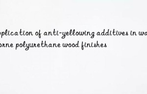 Application of anti-yellowing additives in waterborne polyurethane wood finishes