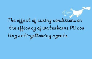 The effect of curing conditions on the efficacy of waterborne PU coating anti-yellowing agents