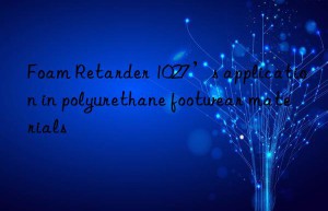 Foam Retarder 1027’s application in polyurethane footwear materials