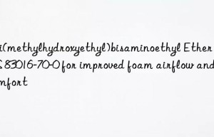 Tri(methylhydroxyethyl)bisaminoethyl Ether CAS 83016-70-0 for improved foam airflow and comfort