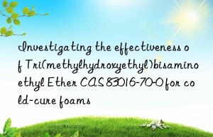 Investigating the effectiveness of Tri(methylhydroxyethyl)bisaminoethyl Ether CAS 83016-70-0 for cold-cure foams