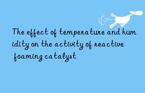 The effect of temperature and humidity on the activity of reactive foaming catalyst