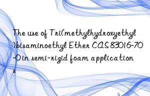 The use of Tri(methylhydroxyethyl)bisaminoethyl Ether CAS 83016-70-0 in semi-rigid foam applications