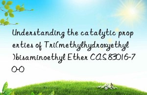 Understanding the catalytic properties of Tri(methylhydroxyethyl)bisaminoethyl Ether CAS 83016-70-0