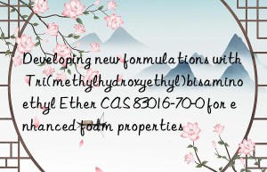 Developing new formulations with Tri(methylhydroxyethyl)bisaminoethyl Ether CAS 83016-70-0 for enhanced foam properties