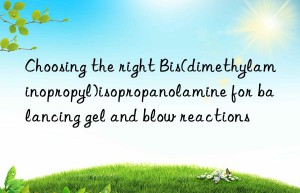 Choosing the right Bis(dimethylaminopropyl)isopropanolamine for balancing gel and blow reactions
