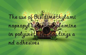 The use of Bis(dimethylaminopropyl)isopropanolamine in polyurethane coatings and adhesives