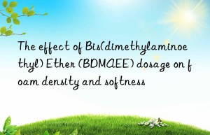 The effect of Bis(dimethylaminoethyl) Ether (BDMAEE) dosage on foam density and softness