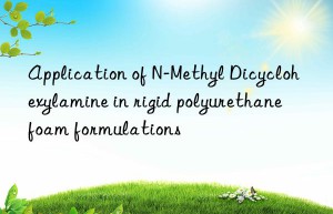 Application of N-Methyl Dicyclohexylamine in rigid polyurethane foam formulations