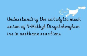 Understanding the catalytic mechanism of N-Methyl Dicyclohexylamine in urethane reactions
