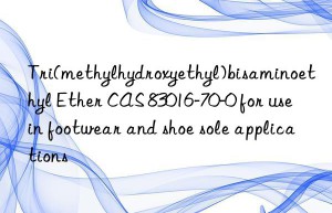 Tri(methylhydroxyethyl)bisaminoethyl Ether CAS 83016-70-0 for use in footwear and shoe sole applications
