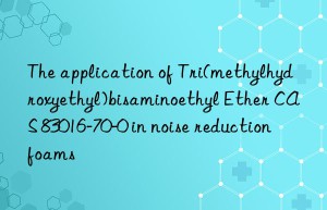 The application of Tri(methylhydroxyethyl)bisaminoethyl Ether CAS 83016-70-0 in noise reduction foams