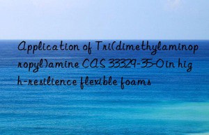 Application of Tri(dimethylaminopropyl)amine CAS 33329-35-0 in high-resilience flexible foams