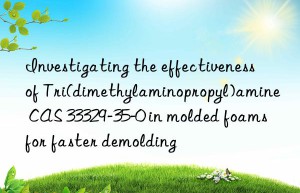Investigating the effectiveness of Tri(dimethylaminopropyl)amine CAS 33329-35-0 in molded foams for faster demolding