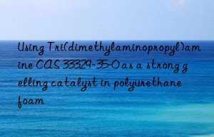 Using Tri(dimethylaminopropyl)amine CAS 33329-35-0 as a strong gelling catalyst in polyurethane foam