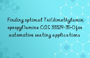 Finding optimal Tri(dimethylaminopropyl)amine CAS 33329-35-0 for automotive seating applications