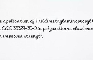 The application of Tri(dimethylaminopropyl)amine CAS 33329-35-0 in polyurethane elastomers for improved strength
