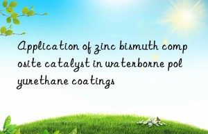 Application of zinc bismuth composite catalyst in waterborne polyurethane coatings