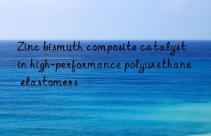 Zinc bismuth composite catalyst in high-performance polyurethane elastomers