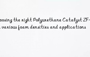 Choosing the right Polyurethane Catalyst ZF-10 for various foam densities and applications