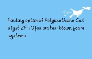 Finding optimal Polyurethane Catalyst ZF-10 for water-blown foam systems