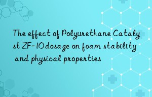The effect of Polyurethane Catalyst ZF-10 dosage on foam stability and physical properties