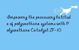 Improving the processing latitude of polyurethane systems with Polyurethane Catalyst ZF-10