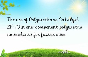 The use of Polyurethane Catalyst ZF-10 in one-component polyurethane sealants for faster cure