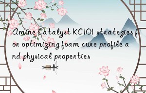 Amine Catalyst KC101 strategies for optimizing foam cure profile and physical properties