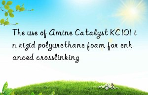 The use of Amine Catalyst KC101 in rigid polyurethane foam for enhanced crosslinking