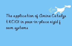 The application of Amine Catalyst KC101 in pour-in-place rigid foam systems