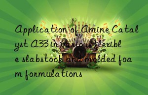 Application of Amine Catalyst A33 in various flexible slabstock and molded foam formulations