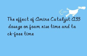 The effect of Amine Catalyst A33 dosage on foam rise time and tack-free time