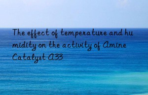 The effect of temperature and humidity on the activity of Amine Catalyst A33