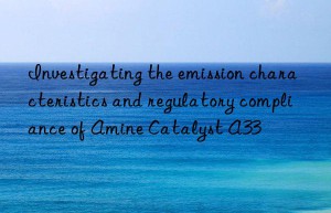 Investigating the emission characteristics and regulatory compliance of Amine Catalyst A33