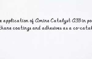 The application of Amine Catalyst A33 in polyurethane coatings and adhesives as a co-catalyst