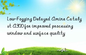 Low-Fogging Delayed Amine Catalyst A300 for improved processing window and surface quality