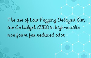 The use of Low-Fogging Delayed Amine Catalyst A300 in high-resilience foam for reduced odor