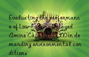 Evaluating the performance of Low-Fogging Delayed Amine Catalyst A300 in demanding environmental conditions